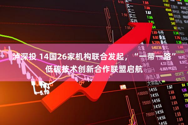 泸深投 14国26家机构联合发起，“一带一路”低碳技术创新合作联盟启航