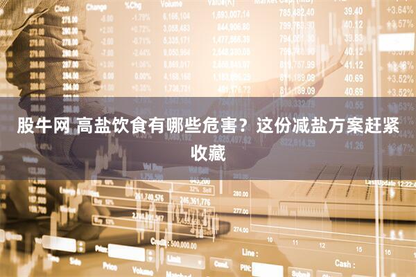 股牛网 高盐饮食有哪些危害？这份减盐方案赶紧收藏