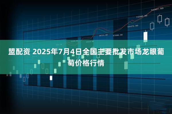 盟配资 2025年7月4日全国主要批发市场龙眼葡萄价格行情