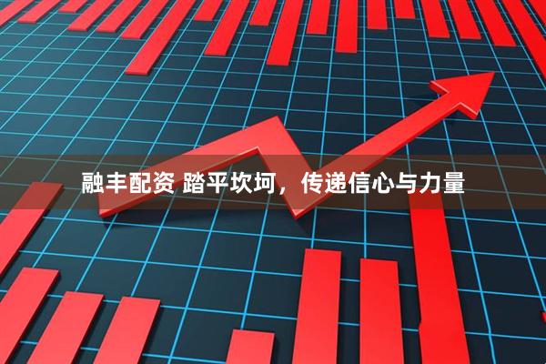 融丰配资 踏平坎坷，传递信心与力量