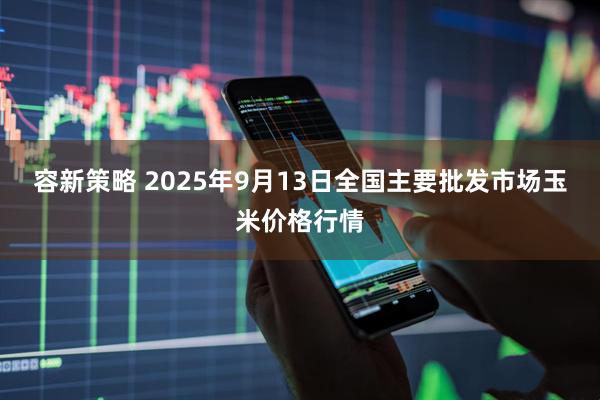 容新策略 2025年9月13日全国主要批发市场玉米价格行情