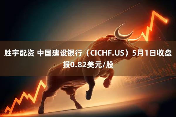 胜宇配资 中国建设银行（CICHF.US）5月1日收盘报0.82美元/股
