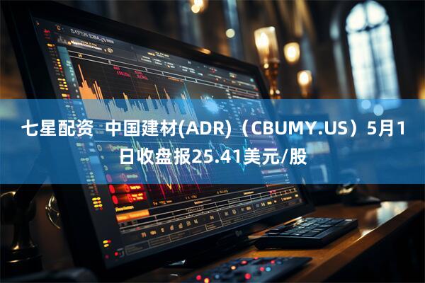七星配资  中国建材(ADR)（CBUMY.US）5月1日收盘报25.41美元/股