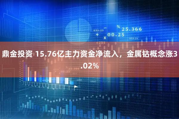 鼎金投资 15.76亿主力资金净流入，金属钴概念涨3.02%